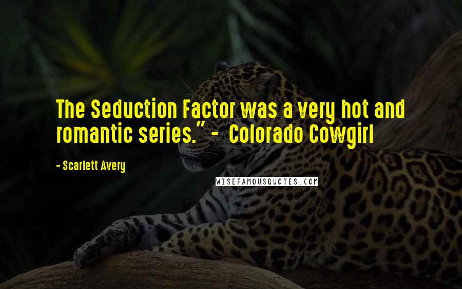 Scarlett Avery Quotes: The Seduction Factor was a very hot and romantic series." - Colorado Cowgirl