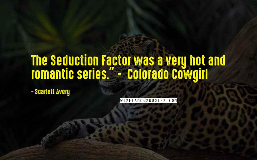 Scarlett Avery Quotes: The Seduction Factor was a very hot and romantic series." -  Colorado Cowgirl