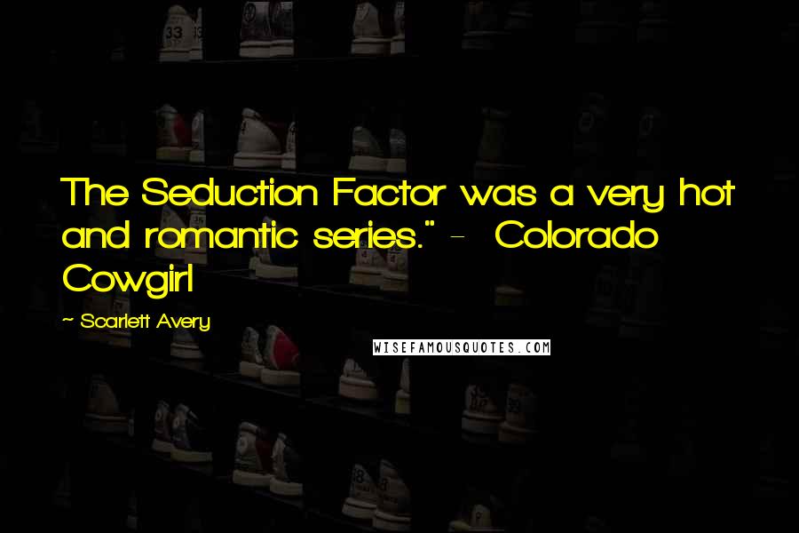 Scarlett Avery Quotes: The Seduction Factor was a very hot and romantic series." -  Colorado Cowgirl