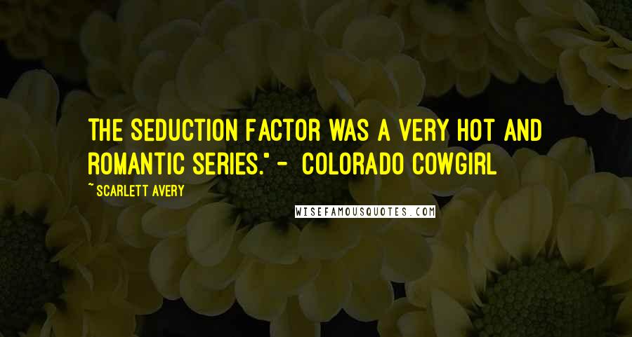 Scarlett Avery Quotes: The Seduction Factor was a very hot and romantic series." -  Colorado Cowgirl