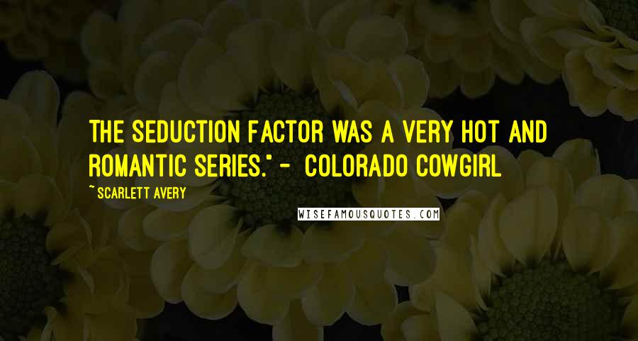 Scarlett Avery Quotes: The Seduction Factor was a very hot and romantic series." - Colorado Cowgirl