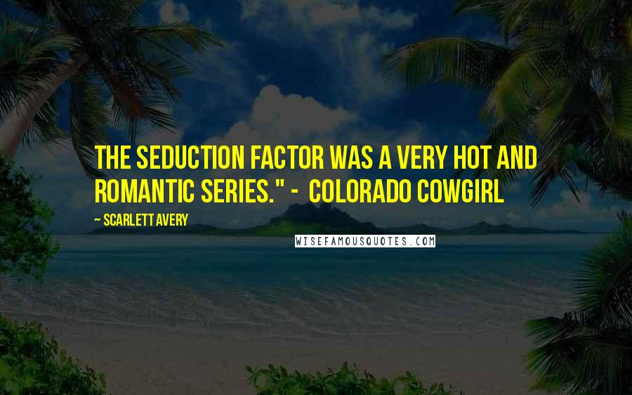 Scarlett Avery Quotes: The Seduction Factor was a very hot and romantic series." - Colorado Cowgirl