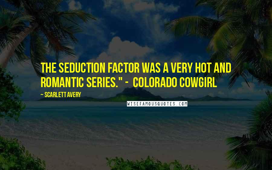 Scarlett Avery Quotes: The Seduction Factor was a very hot and romantic series." -  Colorado Cowgirl