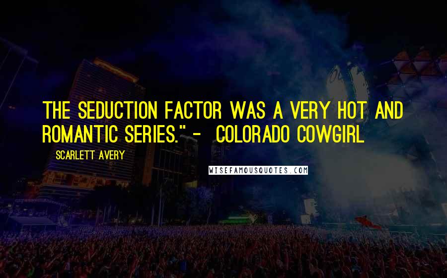 Scarlett Avery Quotes: The Seduction Factor was a very hot and romantic series." -  Colorado Cowgirl