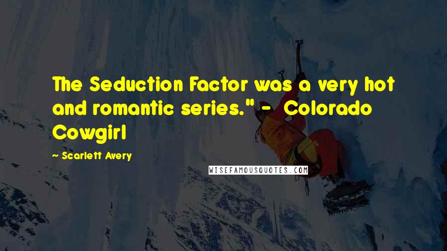 Scarlett Avery Quotes: The Seduction Factor was a very hot and romantic series." - Colorado Cowgirl
