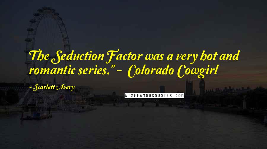 Scarlett Avery Quotes: The Seduction Factor was a very hot and romantic series." - Colorado Cowgirl