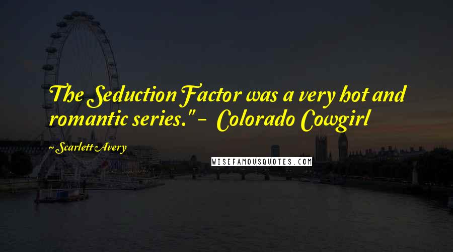 Scarlett Avery Quotes: The Seduction Factor was a very hot and romantic series." -  Colorado Cowgirl