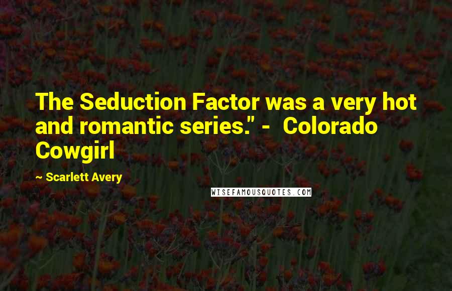 Scarlett Avery Quotes: The Seduction Factor was a very hot and romantic series." -  Colorado Cowgirl