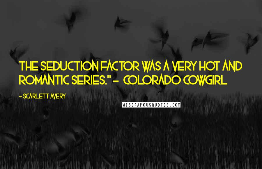Scarlett Avery Quotes: The Seduction Factor was a very hot and romantic series." - Colorado Cowgirl