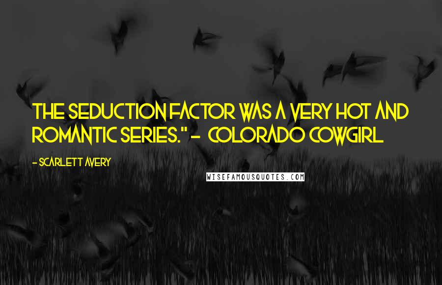 Scarlett Avery Quotes: The Seduction Factor was a very hot and romantic series." -  Colorado Cowgirl