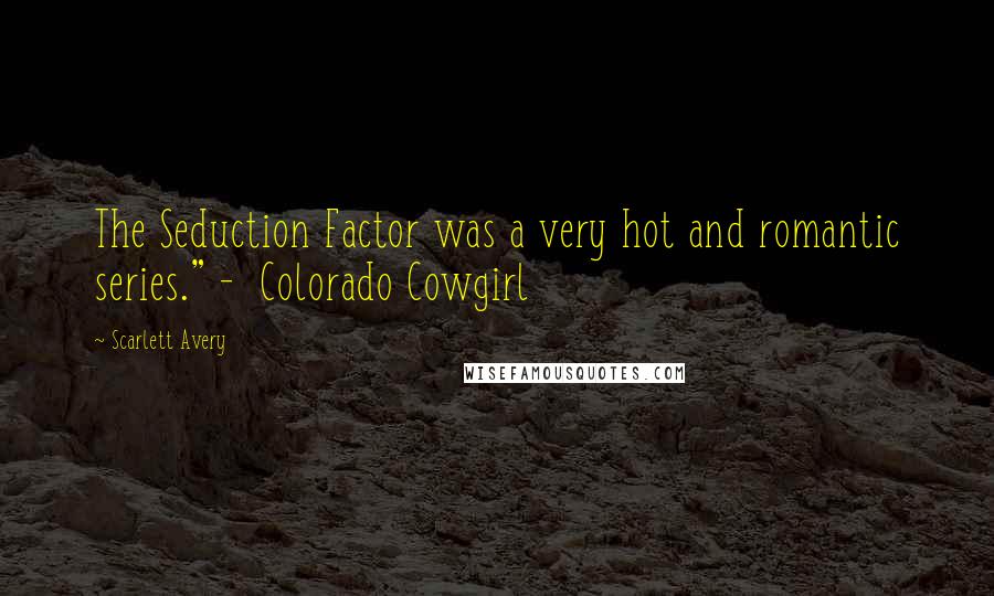 Scarlett Avery Quotes: The Seduction Factor was a very hot and romantic series." -  Colorado Cowgirl