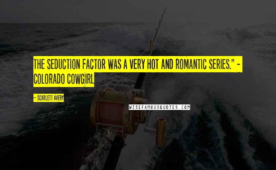 Scarlett Avery Quotes: The Seduction Factor was a very hot and romantic series." - Colorado Cowgirl