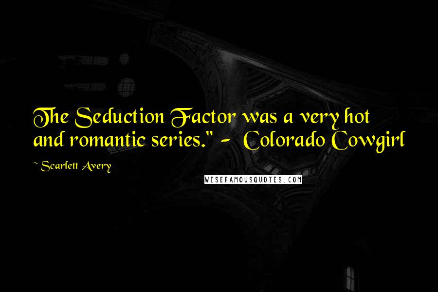 Scarlett Avery Quotes: The Seduction Factor was a very hot and romantic series." - Colorado Cowgirl
