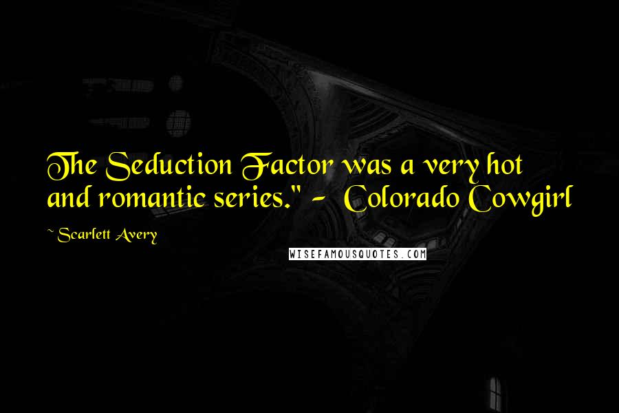 Scarlett Avery Quotes: The Seduction Factor was a very hot and romantic series." -  Colorado Cowgirl