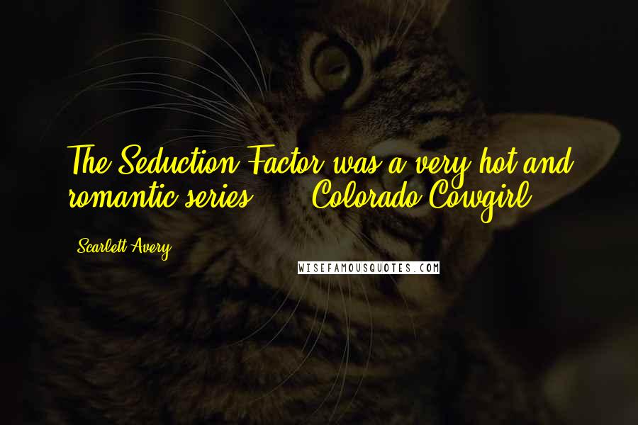 Scarlett Avery Quotes: The Seduction Factor was a very hot and romantic series." -  Colorado Cowgirl