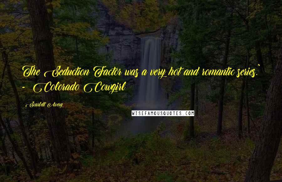 Scarlett Avery Quotes: The Seduction Factor was a very hot and romantic series." - Colorado Cowgirl