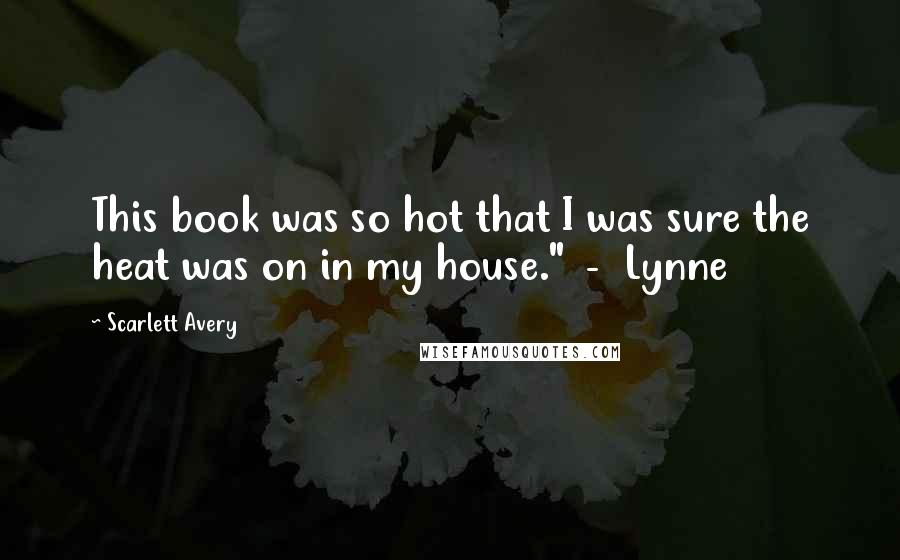 Scarlett Avery Quotes: This book was so hot that I was sure the heat was on in my house." - Lynne