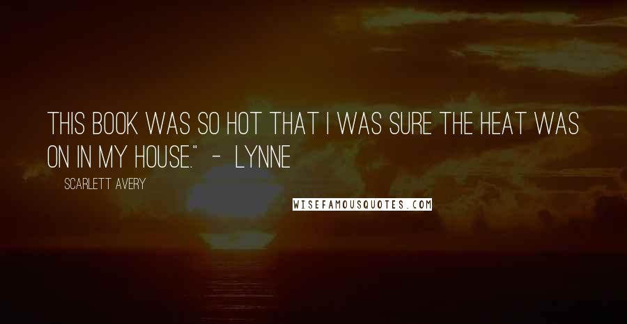 Scarlett Avery Quotes: This book was so hot that I was sure the heat was on in my house." - Lynne