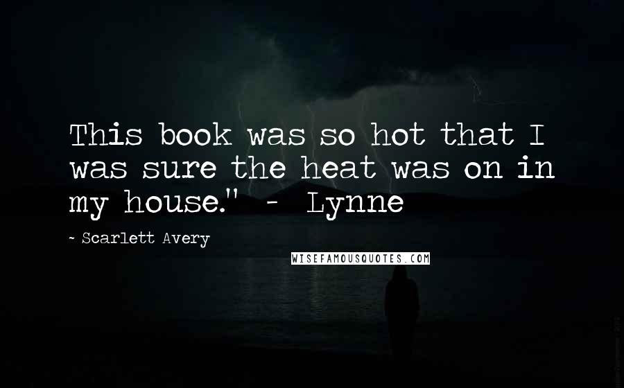 Scarlett Avery Quotes: This book was so hot that I was sure the heat was on in my house." - Lynne