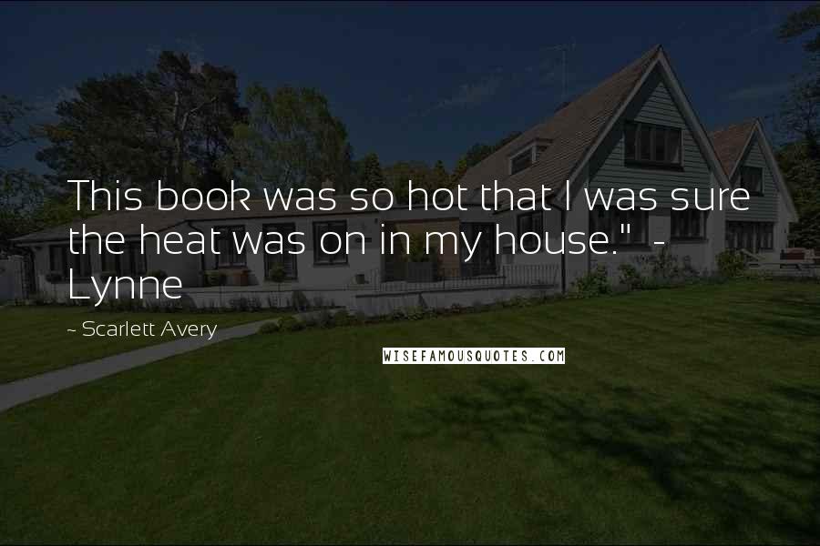 Scarlett Avery Quotes: This book was so hot that I was sure the heat was on in my house." - Lynne