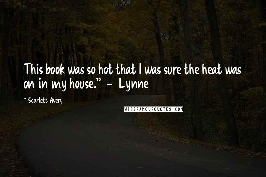 Scarlett Avery Quotes: This book was so hot that I was sure the heat was on in my house." - Lynne