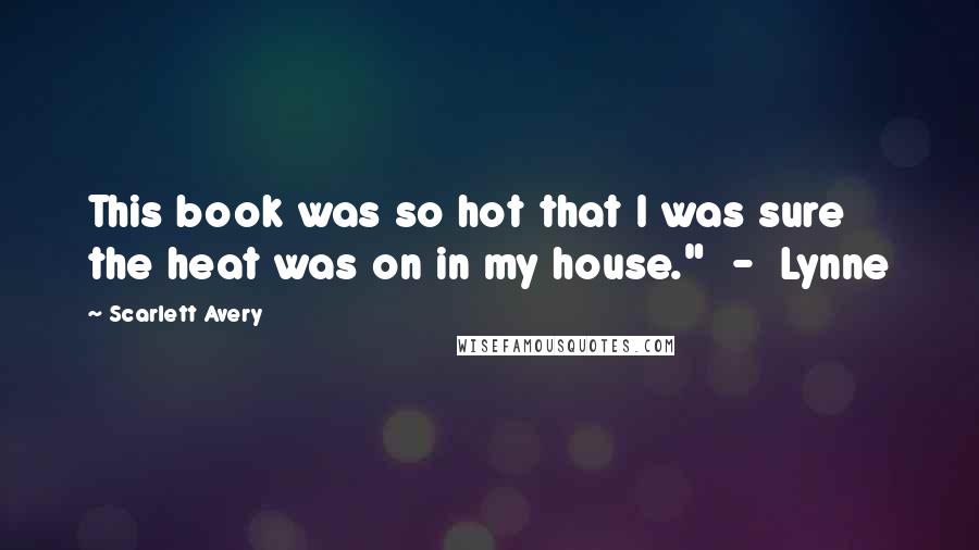 Scarlett Avery Quotes: This book was so hot that I was sure the heat was on in my house." - Lynne