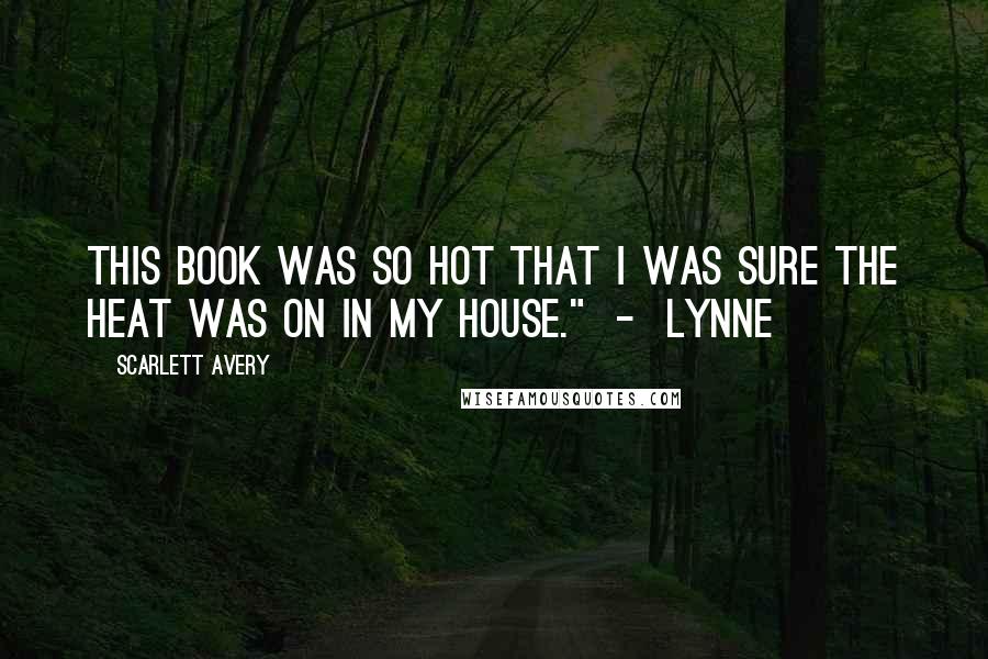 Scarlett Avery Quotes: This book was so hot that I was sure the heat was on in my house." - Lynne