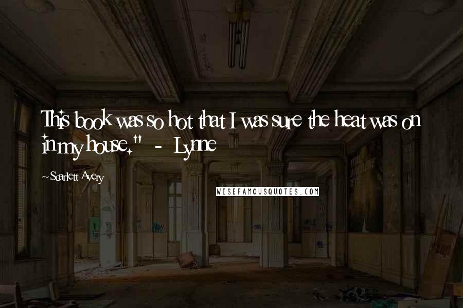 Scarlett Avery Quotes: This book was so hot that I was sure the heat was on in my house." - Lynne