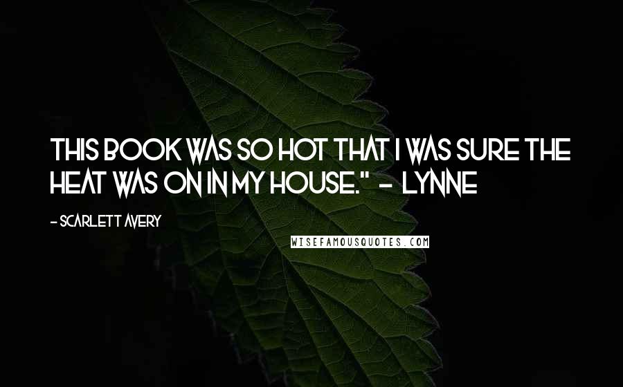 Scarlett Avery Quotes: This book was so hot that I was sure the heat was on in my house." - Lynne