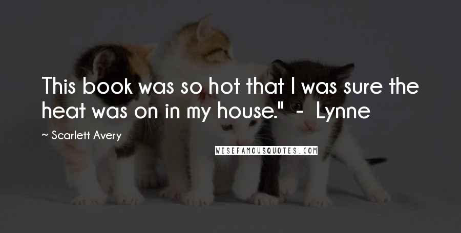 Scarlett Avery Quotes: This book was so hot that I was sure the heat was on in my house." - Lynne