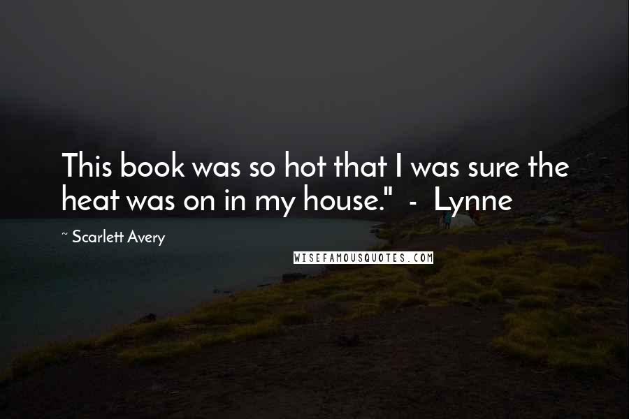 Scarlett Avery Quotes: This book was so hot that I was sure the heat was on in my house." - Lynne