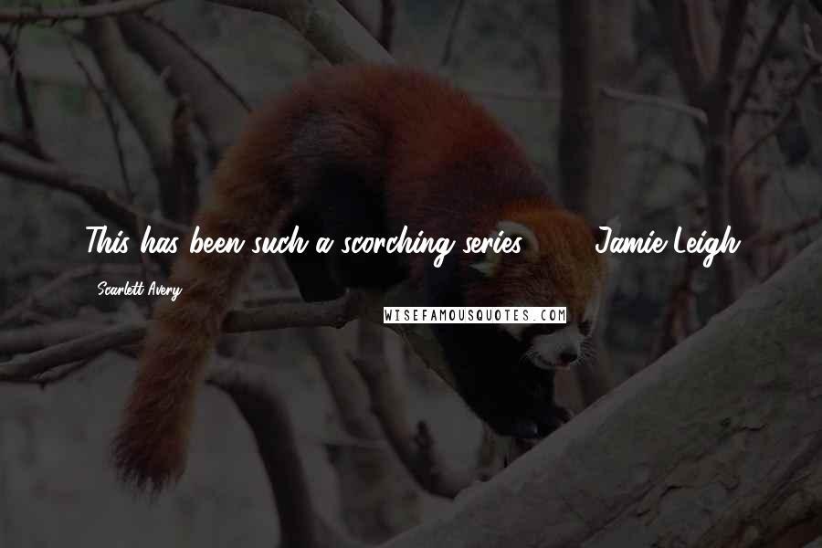 Scarlett Avery Quotes: This has been such a scorching series."  -  Jamie Leigh