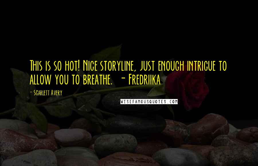 Scarlett Avery Quotes: This is so hot! Nice storyline, just enough intrigue to allow you to breathe.  - Fredriika