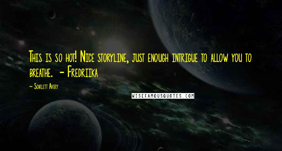 Scarlett Avery Quotes: This is so hot! Nice storyline, just enough intrigue to allow you to breathe. - Fredriika