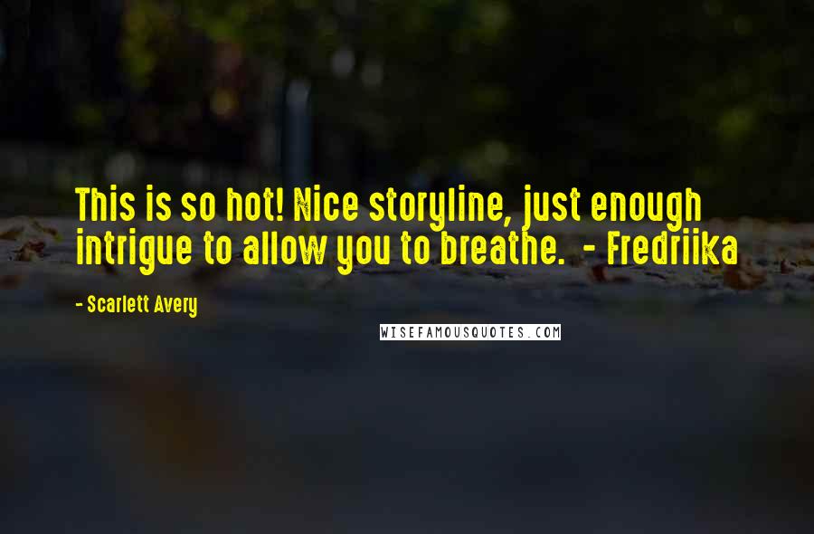 Scarlett Avery Quotes: This is so hot! Nice storyline, just enough intrigue to allow you to breathe. - Fredriika