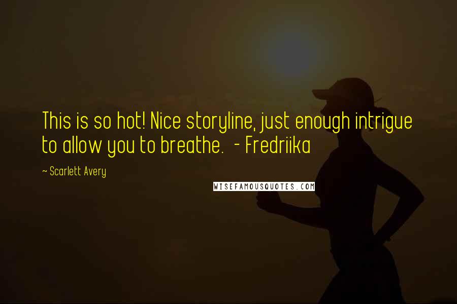 Scarlett Avery Quotes: This is so hot! Nice storyline, just enough intrigue to allow you to breathe. - Fredriika