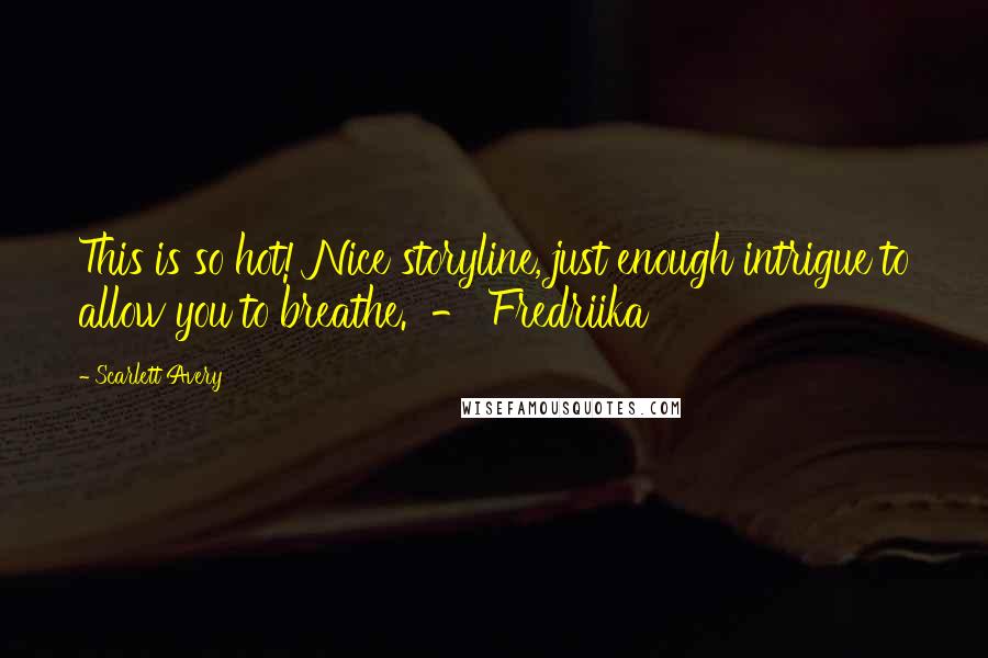 Scarlett Avery Quotes: This is so hot! Nice storyline, just enough intrigue to allow you to breathe. - Fredriika