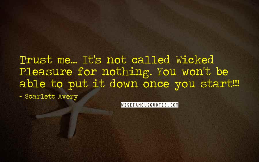 Scarlett Avery Quotes: Trust me... It's not called Wicked Pleasure for nothing. You won't be able to put it down once you start!!!