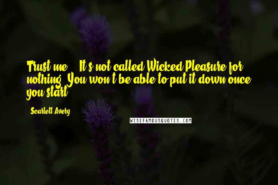 Scarlett Avery Quotes: Trust me... It's not called Wicked Pleasure for nothing. You won't be able to put it down once you start!!!