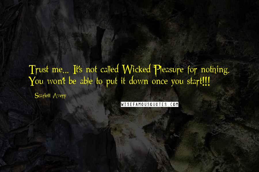 Scarlett Avery Quotes: Trust me... It's not called Wicked Pleasure for nothing. You won't be able to put it down once you start!!!