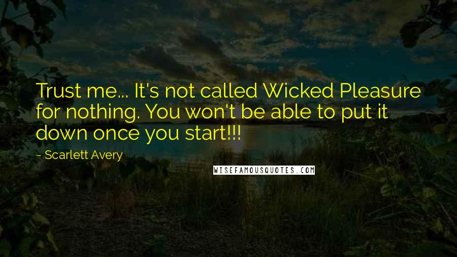 Scarlett Avery Quotes: Trust me... It's not called Wicked Pleasure for nothing. You won't be able to put it down once you start!!!