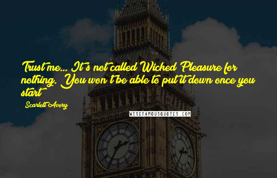 Scarlett Avery Quotes: Trust me... It's not called Wicked Pleasure for nothing. You won't be able to put it down once you start!!!