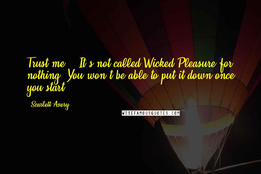 Scarlett Avery Quotes: Trust me... It's not called Wicked Pleasure for nothing. You won't be able to put it down once you start!!!