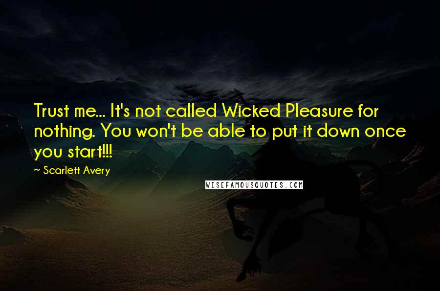 Scarlett Avery Quotes: Trust me... It's not called Wicked Pleasure for nothing. You won't be able to put it down once you start!!!