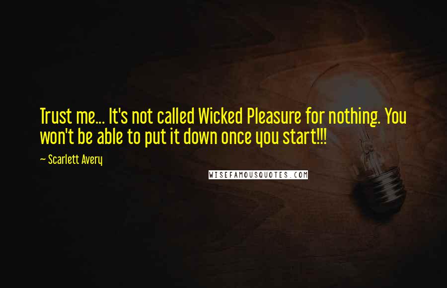 Scarlett Avery Quotes: Trust me... It's not called Wicked Pleasure for nothing. You won't be able to put it down once you start!!!