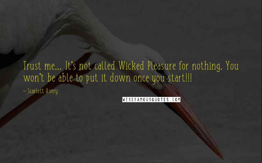 Scarlett Avery Quotes: Trust me... It's not called Wicked Pleasure for nothing. You won't be able to put it down once you start!!!