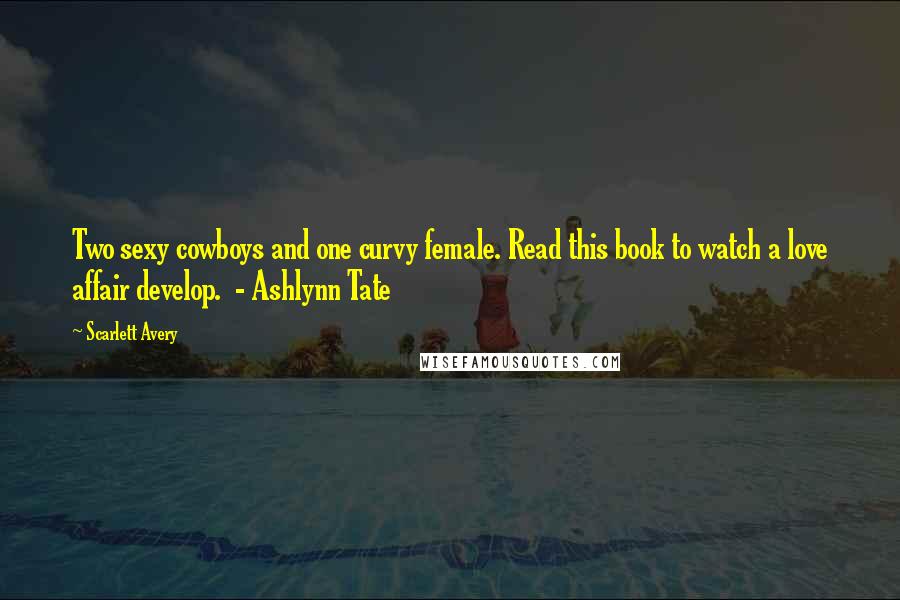 Scarlett Avery Quotes: Two sexy cowboys and one curvy female. Read this book to watch a love affair develop. - Ashlynn Tate