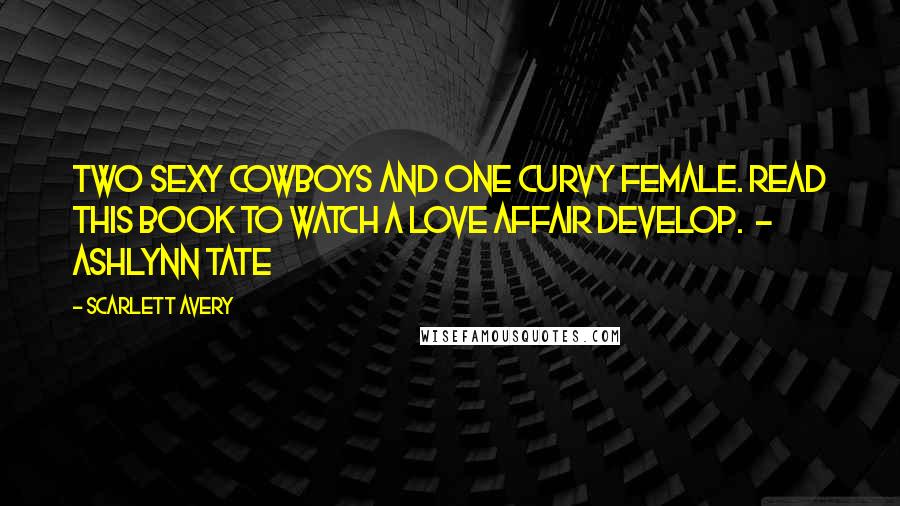 Scarlett Avery Quotes: Two sexy cowboys and one curvy female. Read this book to watch a love affair develop. - Ashlynn Tate