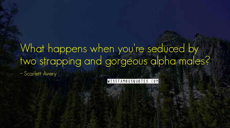 Scarlett Avery Quotes: What happens when you're seduced by two strapping and gorgeous alpha males?