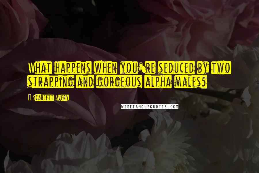 Scarlett Avery Quotes: What happens when you're seduced by two strapping and gorgeous alpha males?